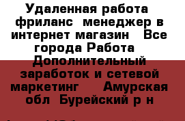 Удаленная работа, фриланс, менеджер в интернет-магазин - Все города Работа » Дополнительный заработок и сетевой маркетинг   . Амурская обл.,Бурейский р-н